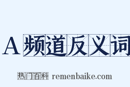A频道反义词是什么意思的图片